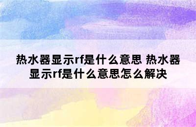 热水器显示rf是什么意思 热水器显示rf是什么意思怎么解决